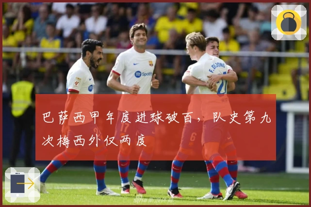 巴萨西甲年度进球破百，队史第九次梅西外仅两度