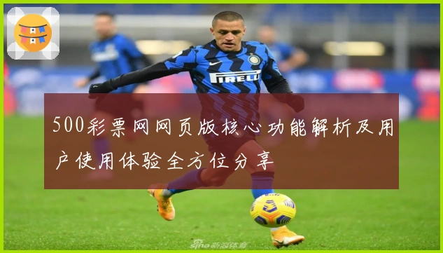 500彩票网网页版核心功能解析及用户使用体验全方位分享