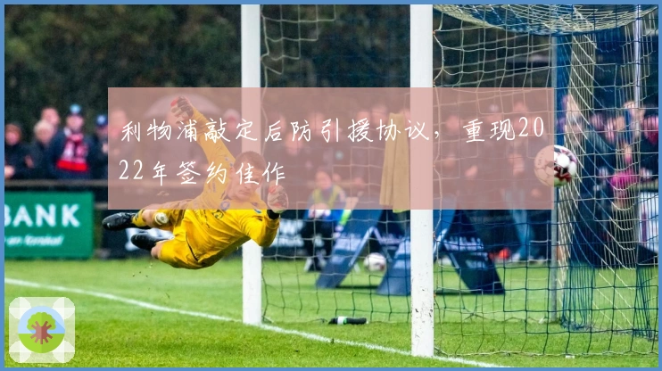 利物浦敲定后防引援协议，重现2022年签约佳作