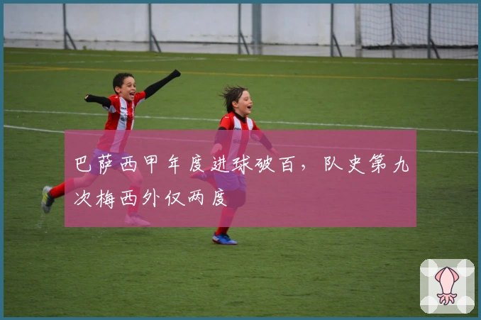 巴萨西甲年度进球破百，队史第九次梅西外仅两度