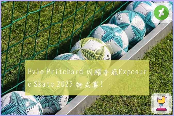 Evie Pritchard 闪耀夺冠Exposure Skate 2025 街式赛！