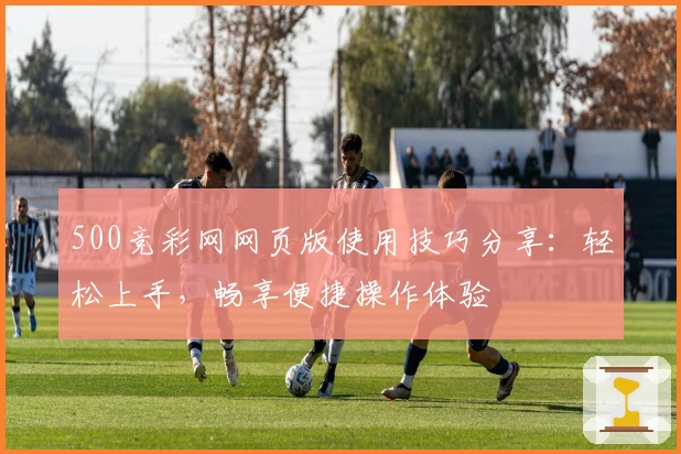 500竞彩网网页版使用技巧分享：轻松上手，畅享便捷操作体验