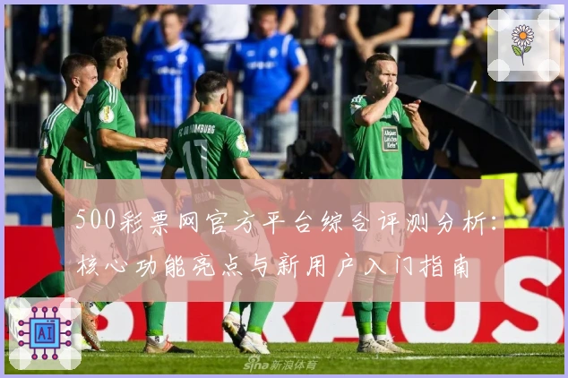 500彩票网官方平台综合评测分析：核心功能亮点与新用户入门指南