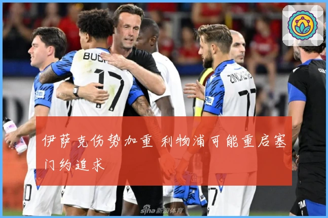 伊萨克伤势加重 利物浦可能重启塞门约追求