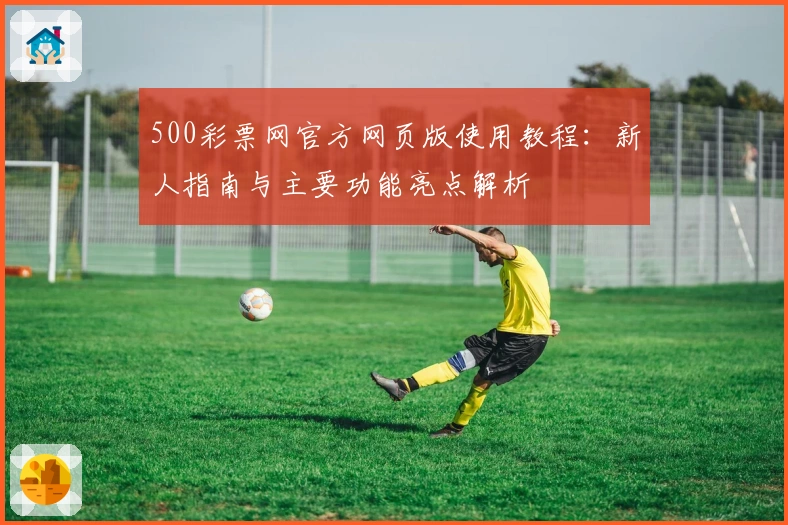 500彩票网官方网页版使用教程：新人指南与主要功能亮点解析