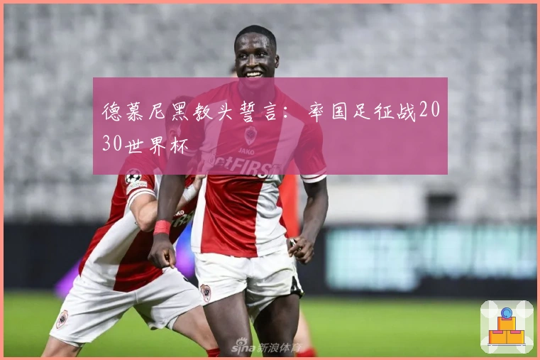 德慕尼黑教头誓言：率国足征战2030世界杯