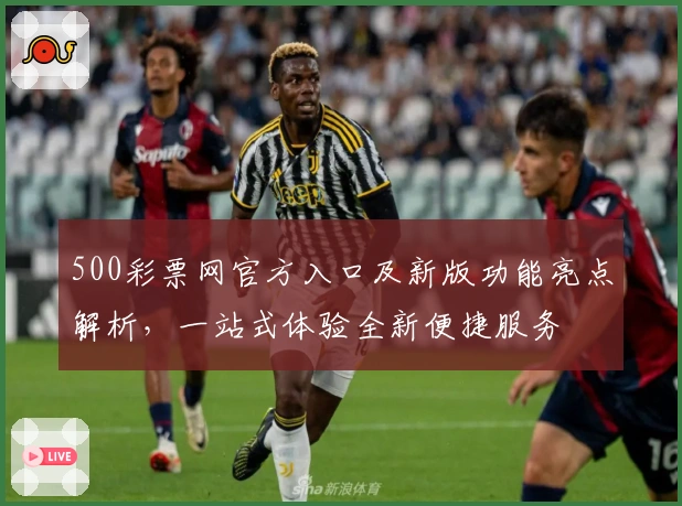 500彩票网官方入口及新版功能亮点解析，一站式体验全新便捷服务