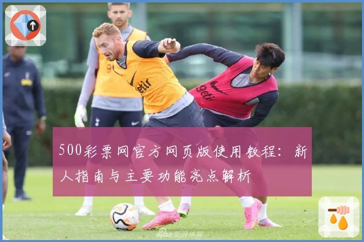 500彩票网官方网页版使用教程：新人指南与主要功能亮点解析