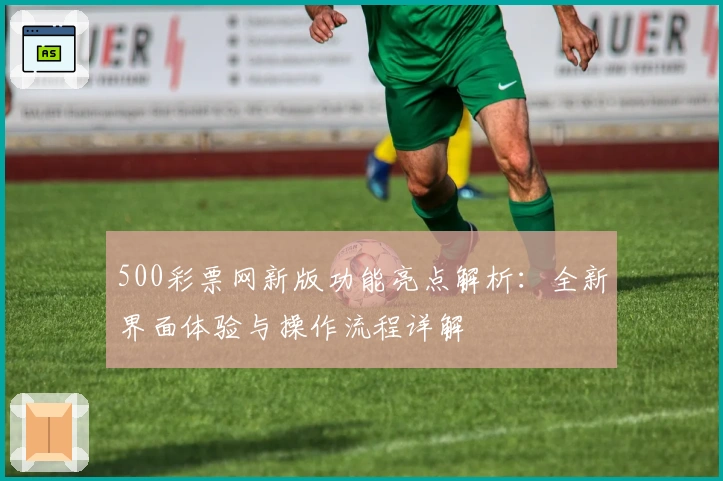 500彩票网新版功能亮点解析：全新界面体验与操作流程详解